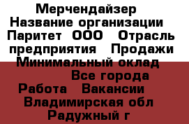 Мерчендайзер › Название организации ­ Паритет, ООО › Отрасль предприятия ­ Продажи › Минимальный оклад ­ 21 000 - Все города Работа » Вакансии   . Владимирская обл.,Радужный г.